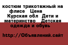 костюм трикотажный на флисе › Цена ­ 450 - Курская обл. Дети и материнство » Детская одежда и обувь   